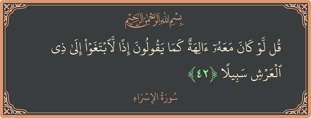 آیت 42 - سورۃ الاسراء: (قل لو كان معه آلهة كما يقولون إذا لابتغوا إلى ذي العرش سبيلا...) - اردو