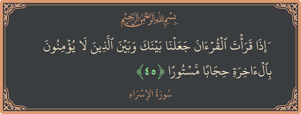 آیت 45 - سورۃ الاسراء: (وإذا قرأت القرآن جعلنا بينك وبين الذين لا يؤمنون بالآخرة حجابا مستورا...) - اردو