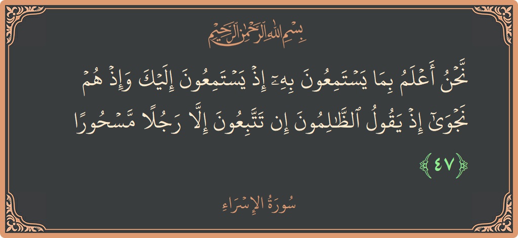 آیت 47 - سورۃ الاسراء: (نحن أعلم بما يستمعون به إذ يستمعون إليك وإذ هم نجوى إذ يقول الظالمون إن تتبعون إلا رجلا مسحورا...) - اردو