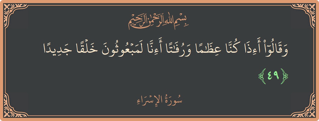 آیت 49 - سورۃ الاسراء: (وقالوا أإذا كنا عظاما ورفاتا أإنا لمبعوثون خلقا جديدا...) - اردو