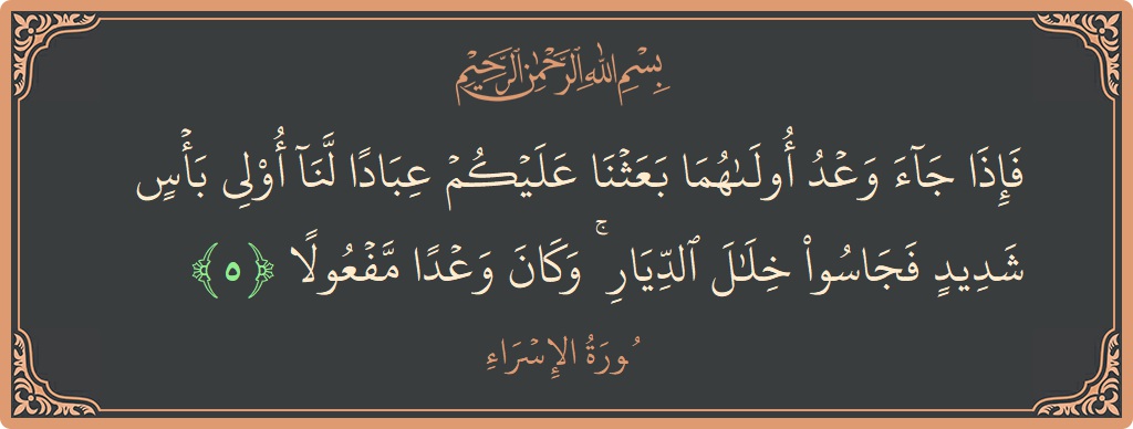 آیت 5 - سورۃ الاسراء: (فإذا جاء وعد أولاهما بعثنا عليكم عبادا لنا أولي بأس شديد فجاسوا خلال الديار ۚ وكان وعدا مفعولا...) - اردو