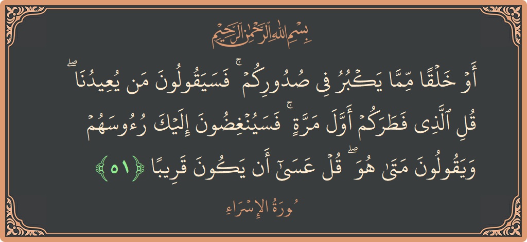 آیت 51 - سورۃ الاسراء: (أو خلقا مما يكبر في صدوركم ۚ فسيقولون من يعيدنا ۖ قل الذي فطركم أول مرة ۚ فسينغضون إليك رءوسهم...) - اردو