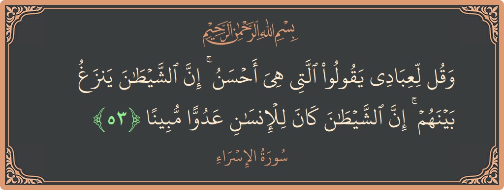 آیت 53 - سورۃ الاسراء: (وقل لعبادي يقولوا التي هي أحسن ۚ إن الشيطان ينزغ بينهم ۚ إن الشيطان كان للإنسان عدوا مبينا...) - اردو