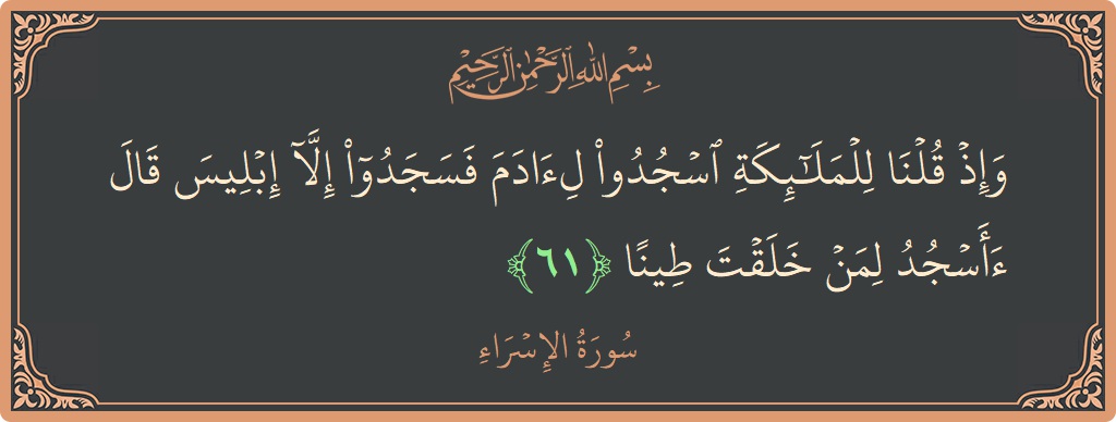 آیت 61 - سورۃ الاسراء: (وإذ قلنا للملائكة اسجدوا لآدم فسجدوا إلا إبليس قال أأسجد لمن خلقت طينا...) - اردو