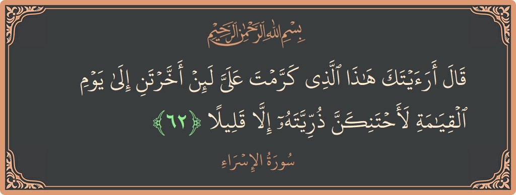 آیت 62 - سورۃ الاسراء: (قال أرأيتك هذا الذي كرمت علي لئن أخرتن إلى يوم القيامة لأحتنكن ذريته إلا قليلا...) - اردو