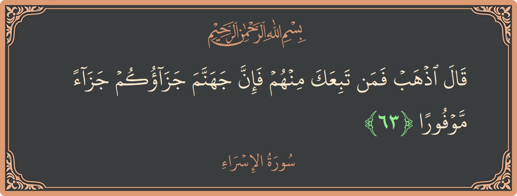 آیت 63 - سورۃ الاسراء: (قال اذهب فمن تبعك منهم فإن جهنم جزاؤكم جزاء موفورا...) - اردو