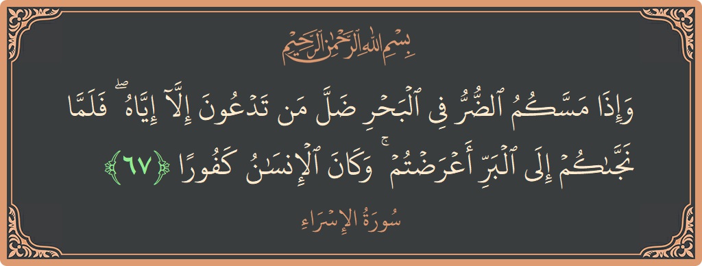 آیت 67 - سورۃ الاسراء: (وإذا مسكم الضر في البحر ضل من تدعون إلا إياه ۖ فلما نجاكم إلى البر أعرضتم ۚ وكان الإنسان كفورا...) - اردو