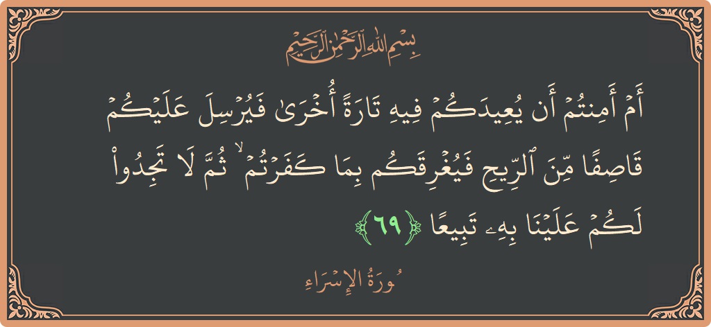 آیت 69 - سورۃ الاسراء: (أم أمنتم أن يعيدكم فيه تارة أخرى فيرسل عليكم قاصفا من الريح فيغرقكم بما كفرتم ۙ ثم لا تجدوا لكم...) - اردو