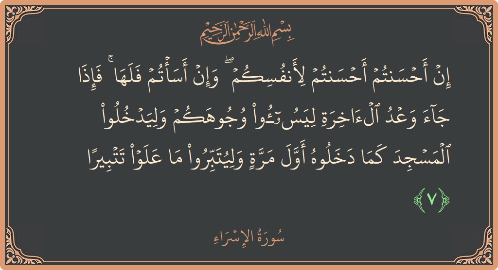 آیت 7 - سورۃ الاسراء: (إن أحسنتم أحسنتم لأنفسكم ۖ وإن أسأتم فلها ۚ فإذا جاء وعد الآخرة ليسوءوا وجوهكم وليدخلوا المسجد كما دخلوه أول...) - اردو