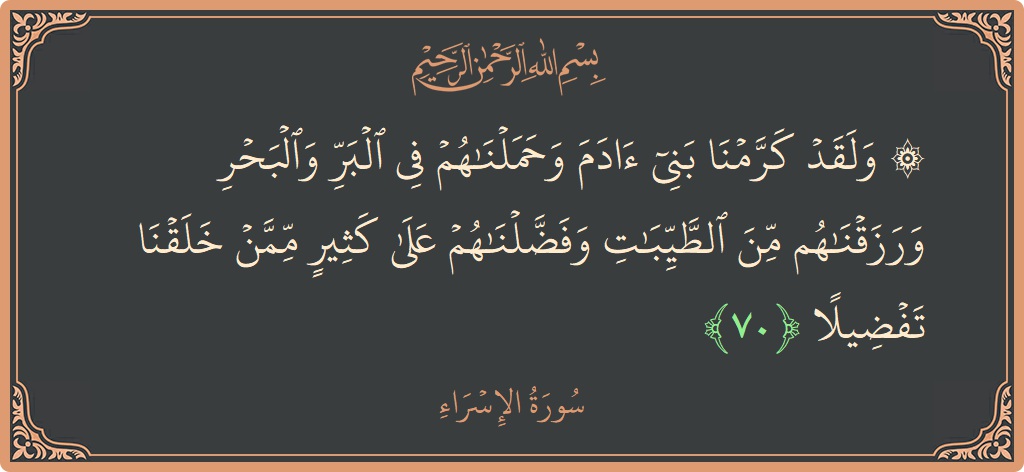 آیت 70 - سورۃ الاسراء: (۞ ولقد كرمنا بني آدم وحملناهم في البر والبحر ورزقناهم من الطيبات وفضلناهم على كثير ممن خلقنا تفضيلا...) - اردو