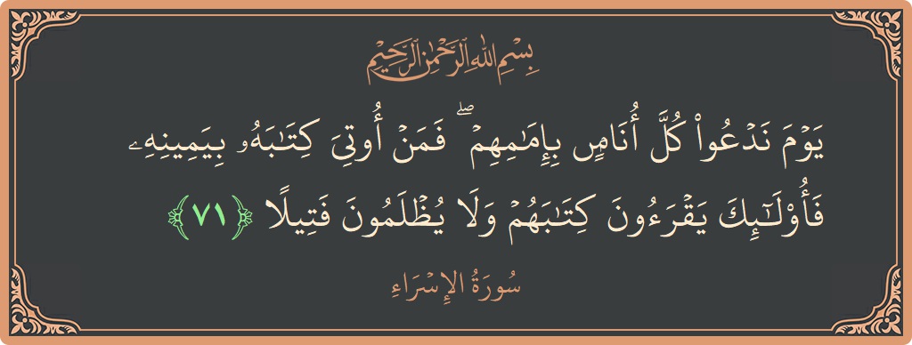آیت 71 - سورۃ الاسراء: (يوم ندعو كل أناس بإمامهم ۖ فمن أوتي كتابه بيمينه فأولئك يقرءون كتابهم ولا يظلمون فتيلا...) - اردو