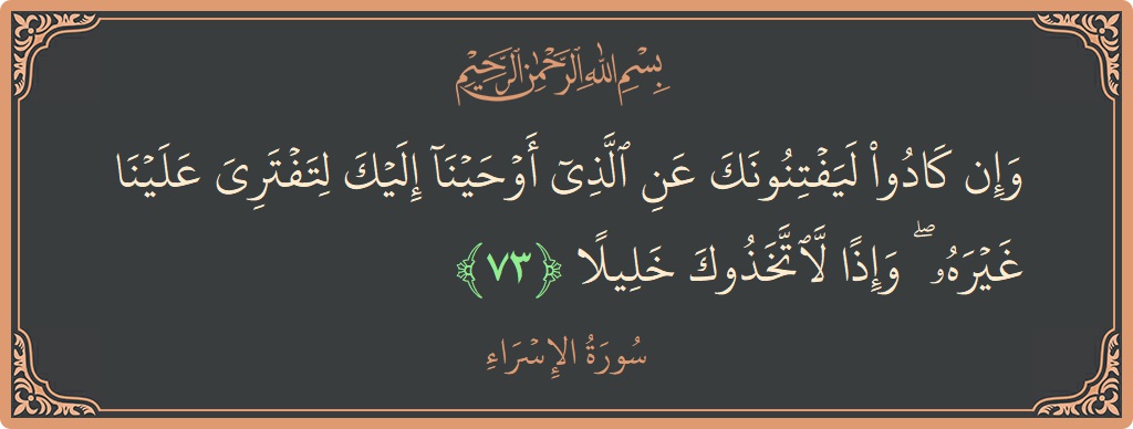 آیت 73 - سورۃ الاسراء: (وإن كادوا ليفتنونك عن الذي أوحينا إليك لتفتري علينا غيره ۖ وإذا لاتخذوك خليلا...) - اردو