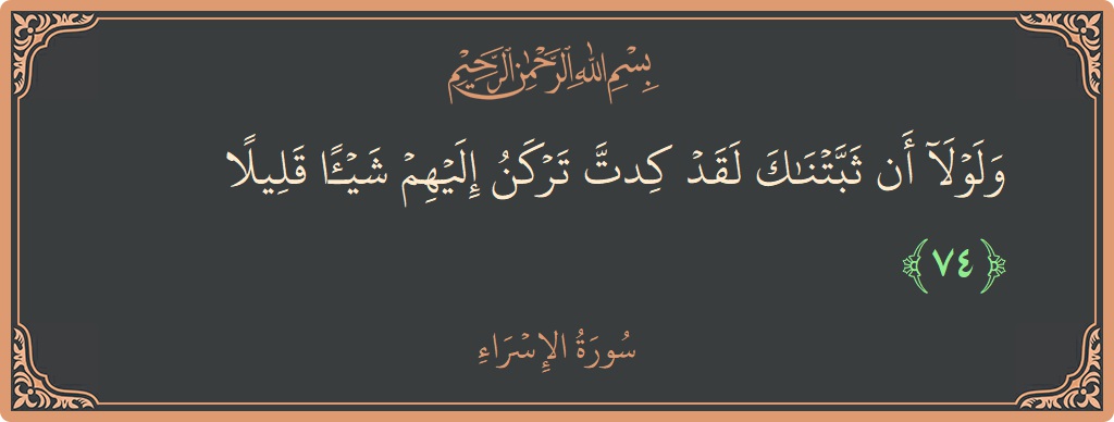 آیت 74 - سورۃ الاسراء: (ولولا أن ثبتناك لقد كدت تركن إليهم شيئا قليلا...) - اردو