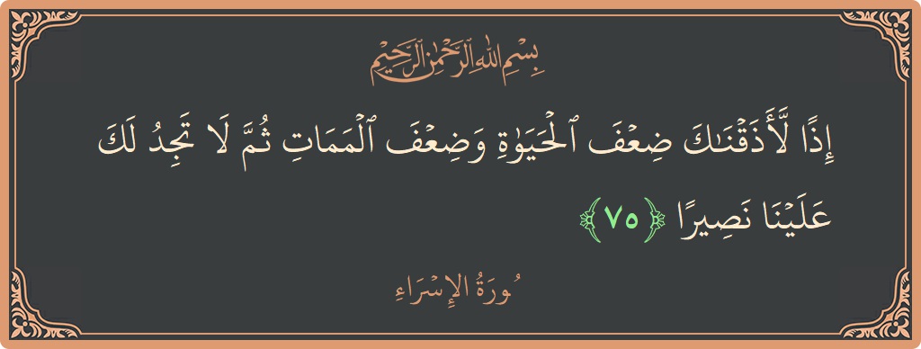 آیت 75 - سورۃ الاسراء: (إذا لأذقناك ضعف الحياة وضعف الممات ثم لا تجد لك علينا نصيرا...) - اردو