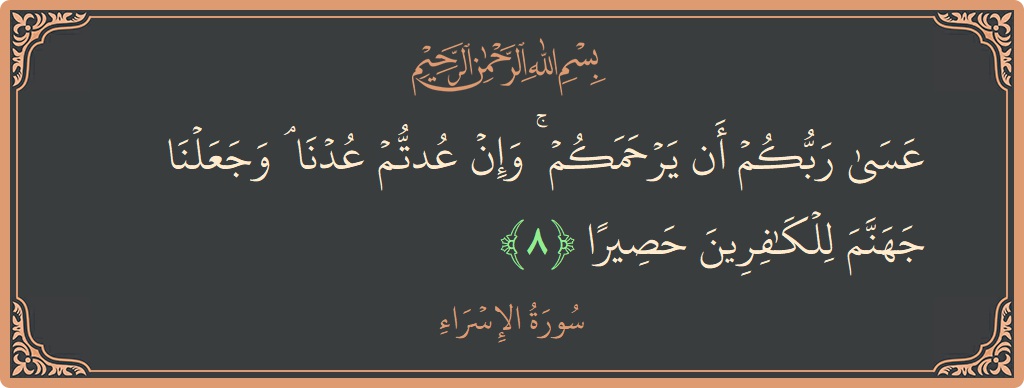آیت 8 - سورۃ الاسراء: (عسى ربكم أن يرحمكم ۚ وإن عدتم عدنا ۘ وجعلنا جهنم للكافرين حصيرا...) - اردو