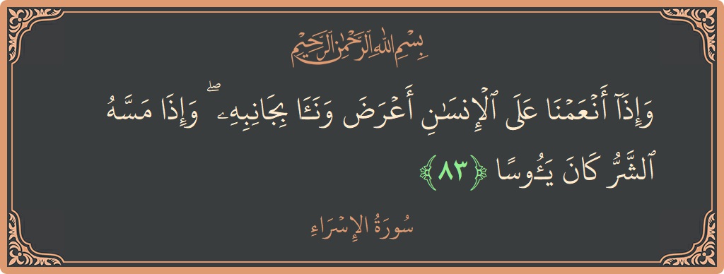 آیت 83 - سورۃ الاسراء: (وإذا أنعمنا على الإنسان أعرض ونأى بجانبه ۖ وإذا مسه الشر كان يئوسا...) - اردو