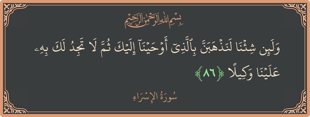 آیت 86 - سورۃ الاسراء: (ولئن شئنا لنذهبن بالذي أوحينا إليك ثم لا تجد لك به علينا وكيلا...) - اردو