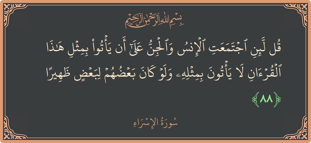 آیت 88 - سورۃ الاسراء: (قل لئن اجتمعت الإنس والجن على أن يأتوا بمثل هذا القرآن لا يأتون بمثله ولو كان بعضهم لبعض ظهيرا...) - اردو