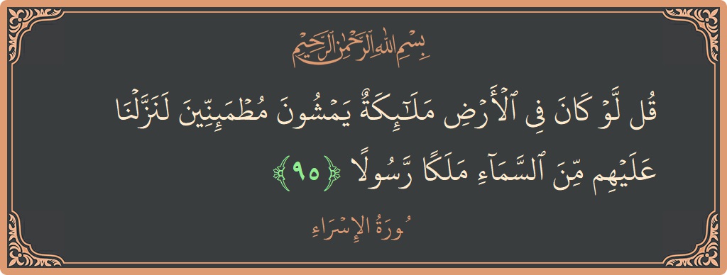 آیت 95 - سورۃ الاسراء: (قل لو كان في الأرض ملائكة يمشون مطمئنين لنزلنا عليهم من السماء ملكا رسولا...) - اردو