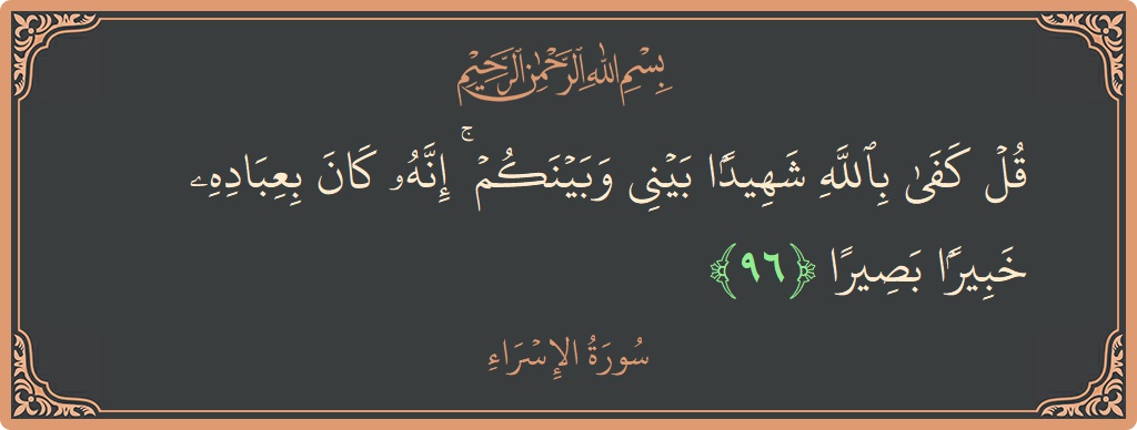 آیت 96 - سورۃ الاسراء: (قل كفى بالله شهيدا بيني وبينكم ۚ إنه كان بعباده خبيرا بصيرا...) - اردو