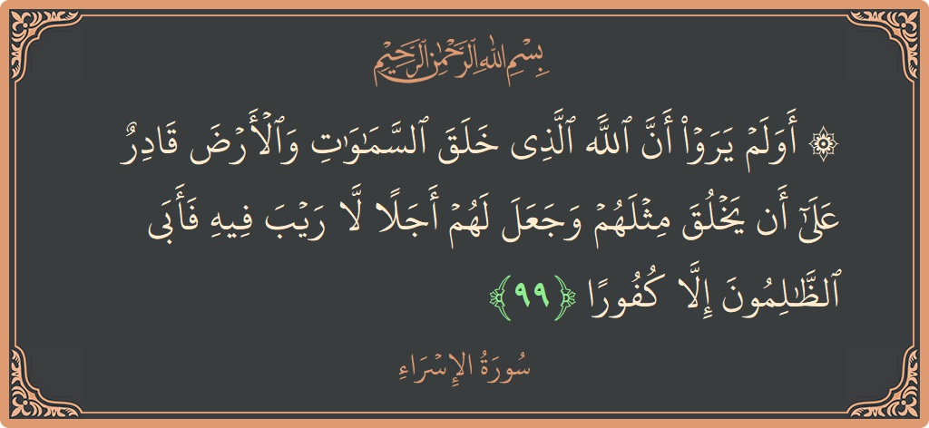 آیت 99 - سورۃ الاسراء: (۞ أولم يروا أن الله الذي خلق السماوات والأرض قادر على أن يخلق مثلهم وجعل لهم أجلا لا ريب فيه...) - اردو