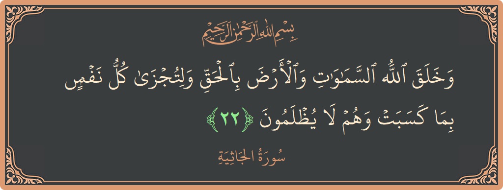 الآية 22 - سورة الجاثية: (وخلق الله السماوات والأرض بالحق ولتجزى كل نفس بما كسبت وهم لا يظلمون...)