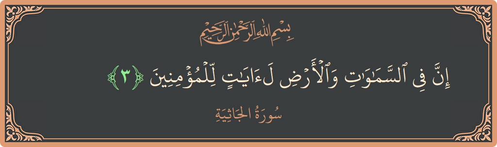 الآية 3 - سورة الجاثية: (إن في السماوات والأرض لآيات للمؤمنين...)