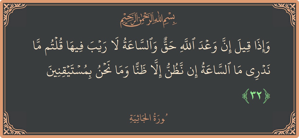 الآية 32 - سورة الجاثية: (وإذا قيل إن وعد الله حق والساعة لا ريب فيها قلتم ما ندري ما الساعة إن نظن إلا ظنا وما...)