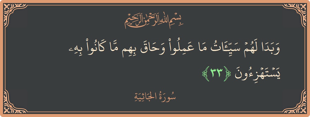 الآية 33 - سورة الجاثية: (وبدا لهم سيئات ما عملوا وحاق بهم ما كانوا به يستهزئون...)