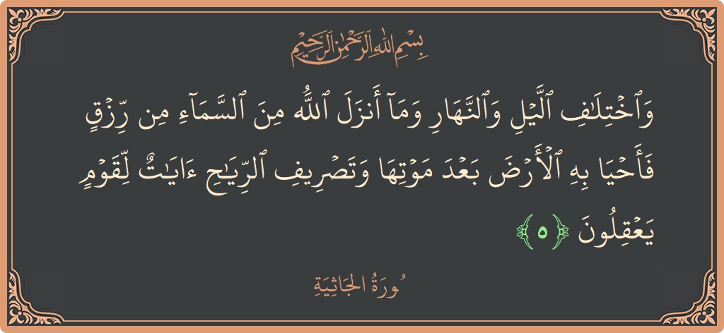 Verse 5 - Surah Al-Jaathiya: (واختلاف الليل والنهار وما أنزل الله من السماء من رزق فأحيا به الأرض بعد موتها وتصريف الرياح آيات لقوم يعقلون...) - English