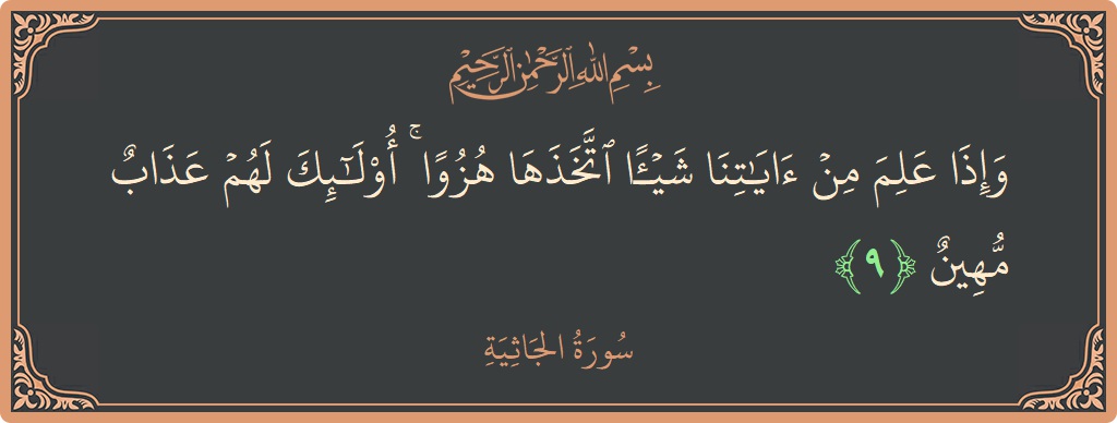 الآية 9 - سورة الجاثية: (وإذا علم من آياتنا شيئا اتخذها هزوا ۚ أولئك لهم عذاب مهين...)