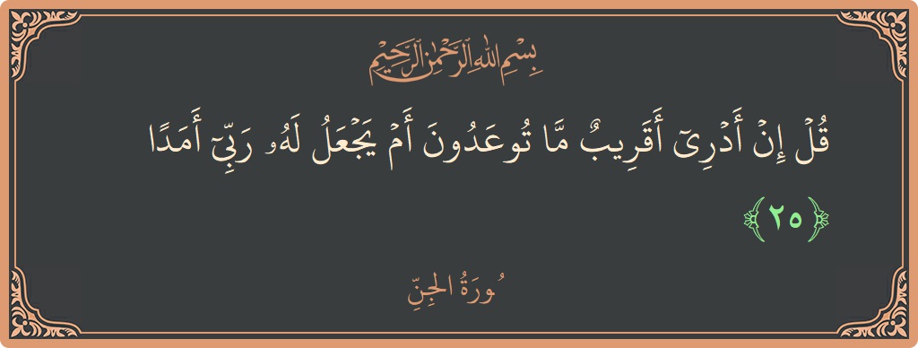 Verse 25 - Surah Al-Jinn: (قل إن أدري أقريب ما توعدون أم يجعل له ربي أمدا...) - English