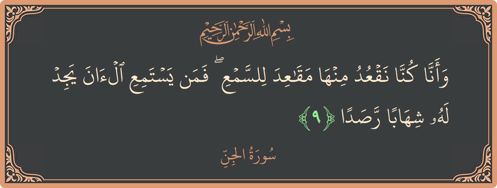 الآية 9 - سورة الجن: (وأنا كنا نقعد منها مقاعد للسمع ۖ فمن يستمع الآن يجد له شهابا رصدا...)