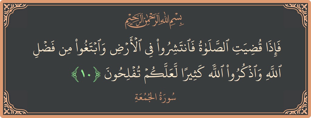 Verse 10 - Surah Al-Jumu'a: (فإذا قضيت الصلاة فانتشروا في الأرض وابتغوا من فضل الله واذكروا الله كثيرا لعلكم تفلحون...) - English