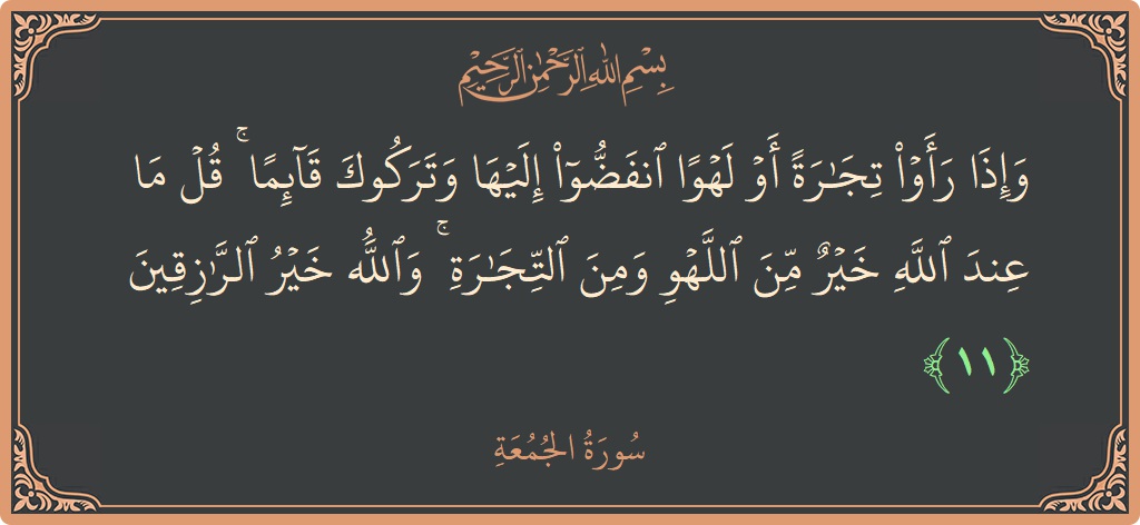 آیت 11 - سورۃ الجمعہ: (وإذا رأوا تجارة أو لهوا انفضوا إليها وتركوك قائما ۚ قل ما عند الله خير من اللهو ومن التجارة ۚ...) - اردو