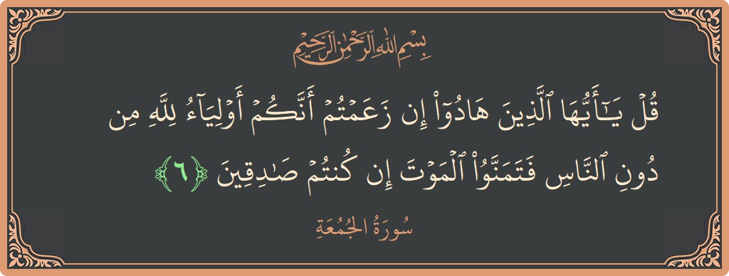 Verse 6 - Surah Al-Jumu'a: (قل يا أيها الذين هادوا إن زعمتم أنكم أولياء لله من دون الناس فتمنوا الموت إن كنتم صادقين...) - English