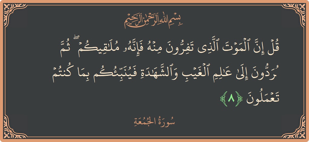 8 - Cuma Suresi ayeti: (قل إن الموت الذي تفرون منه فإنه ملاقيكم ۖ ثم تردون إلى عالم الغيب والشهادة فينبئكم بما كنتم تعملون...) - Türkçe