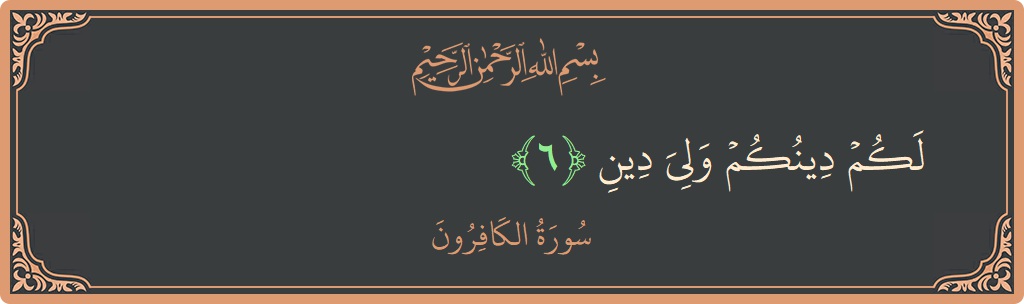 آیت 6 - سورہ کافرون: (لكم دينكم ولي دين...) - اردو