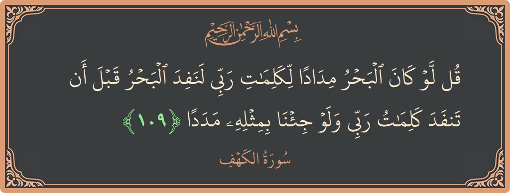 آیت 109 - سورہ کہف: (قل لو كان البحر مدادا لكلمات ربي لنفد البحر قبل أن تنفد كلمات ربي ولو جئنا بمثله مددا...) - اردو
