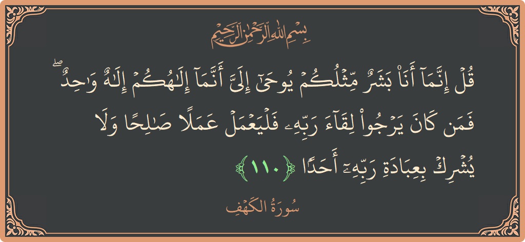 آیت 110 - سورہ کہف: (قل إنما أنا بشر مثلكم يوحى إلي أنما إلهكم إله واحد ۖ فمن كان يرجو لقاء ربه فليعمل عملا صالحا...) - اردو