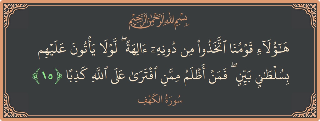 Ayat 15 - Surat Al Kahfi: (هؤلاء قومنا اتخذوا من دونه آلهة ۖ لولا يأتون عليهم بسلطان بين ۖ فمن أظلم ممن افترى على الله كذبا...) - Indonesia