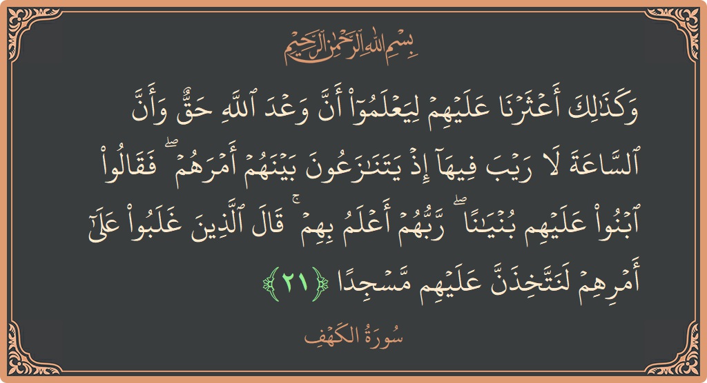 آیت 21 - سورہ کہف: (وكذلك أعثرنا عليهم ليعلموا أن وعد الله حق وأن الساعة لا ريب فيها إذ يتنازعون بينهم أمرهم ۖ فقالوا ابنوا...) - اردو