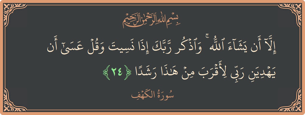 Verse 24 - Surah Al-Kahf: (إلا أن يشاء الله ۚ واذكر ربك إذا نسيت وقل عسى أن يهدين ربي لأقرب من هذا رشدا...) - English