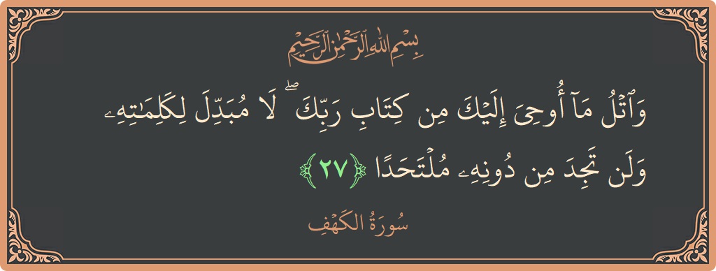 الآية 27 - سورة الكهف: (واتل ما أوحي إليك من كتاب ربك ۖ لا مبدل لكلماته ولن تجد من دونه ملتحدا...)