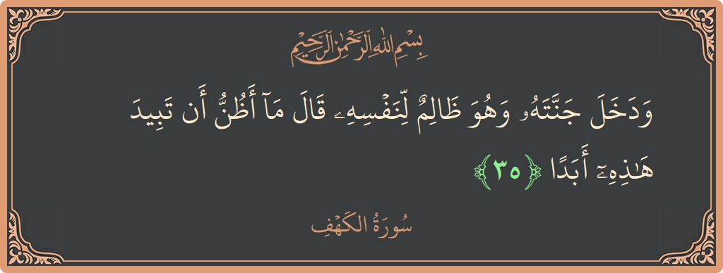 Verse 35 - Surah Al-Kahf: (ودخل جنته وهو ظالم لنفسه قال ما أظن أن تبيد هذه أبدا...) - English