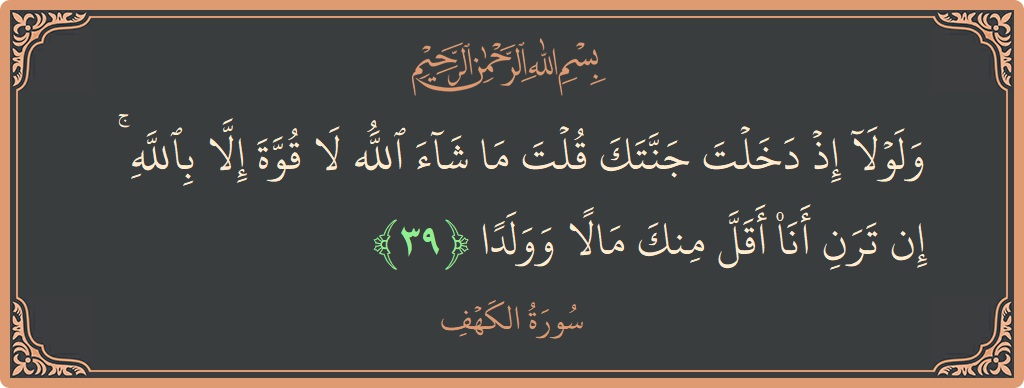 Verse 39 - Surah Al-Kahf: (ولولا إذ دخلت جنتك قلت ما شاء الله لا قوة إلا بالله ۚ إن ترن أنا أقل منك مالا وولدا...) - English