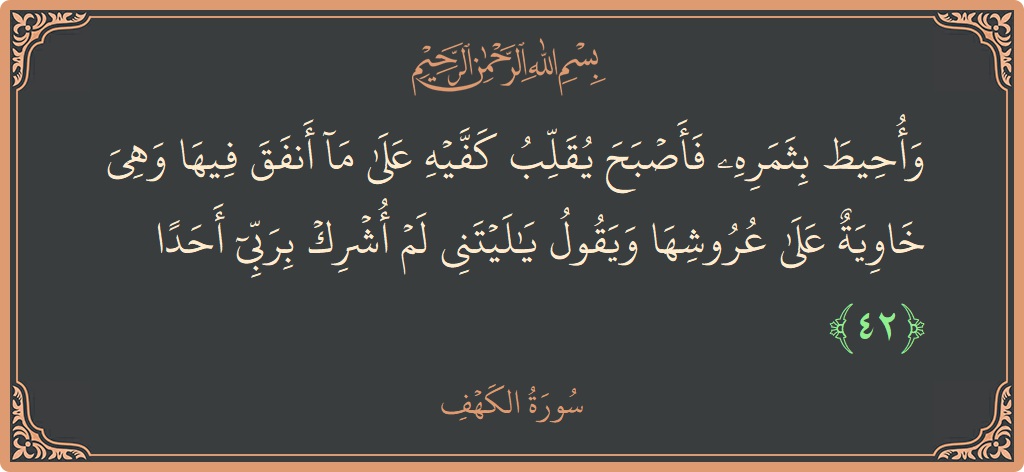 Verse 42 - Surah Al-Kahf: (وأحيط بثمره فأصبح يقلب كفيه على ما أنفق فيها وهي خاوية على عروشها ويقول يا ليتني لم أشرك بربي أحدا...) - English