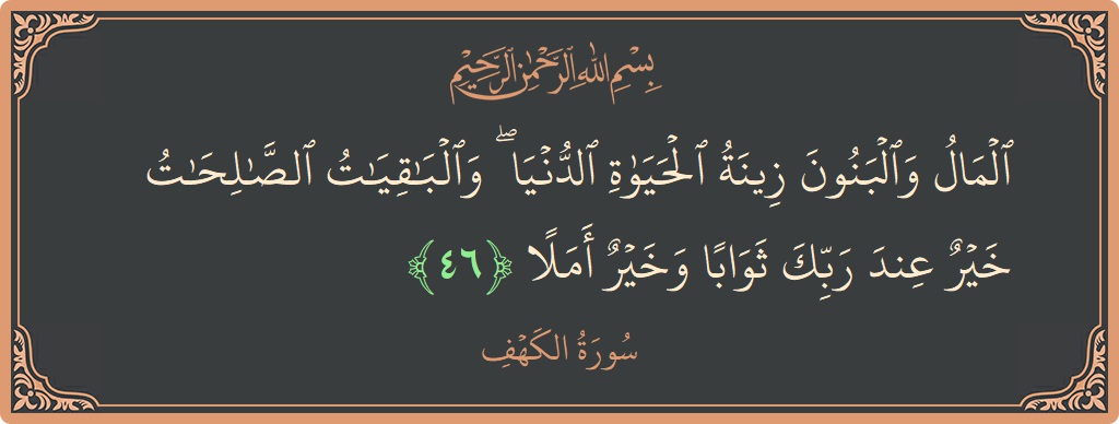 Verse 46 - Surah Al-Kahf: (المال والبنون زينة الحياة الدنيا ۖ والباقيات الصالحات خير عند ربك ثوابا وخير أملا...) - English