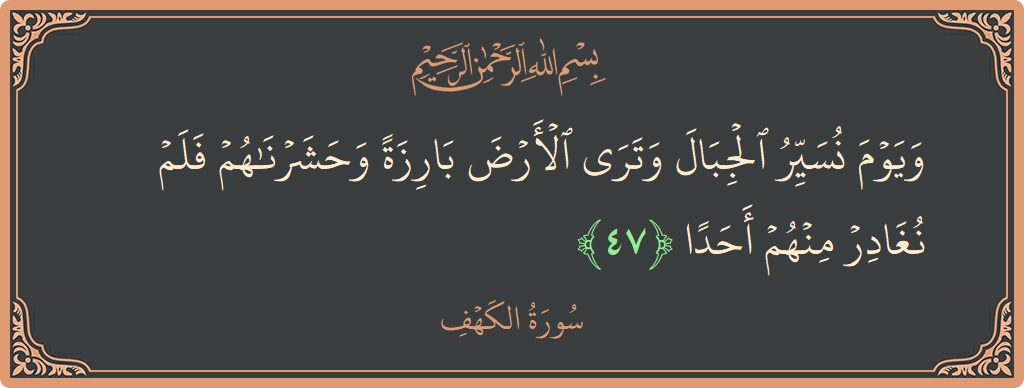 Verse 47 - Surah Al-Kahf: (ويوم نسير الجبال وترى الأرض بارزة وحشرناهم فلم نغادر منهم أحدا...) - English