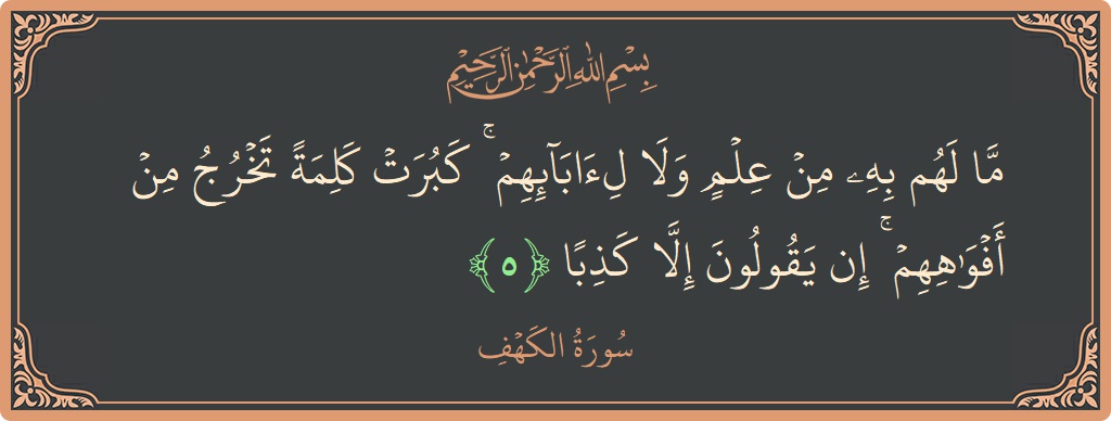 Verse 5 - Surah Al-Kahf: (ما لهم به من علم ولا لآبائهم ۚ كبرت كلمة تخرج من أفواههم ۚ إن يقولون إلا كذبا...) - English